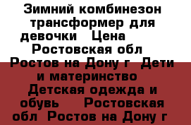 Зимний комбинезон-трансформер для девочки › Цена ­ 500 - Ростовская обл., Ростов-на-Дону г. Дети и материнство » Детская одежда и обувь   . Ростовская обл.,Ростов-на-Дону г.